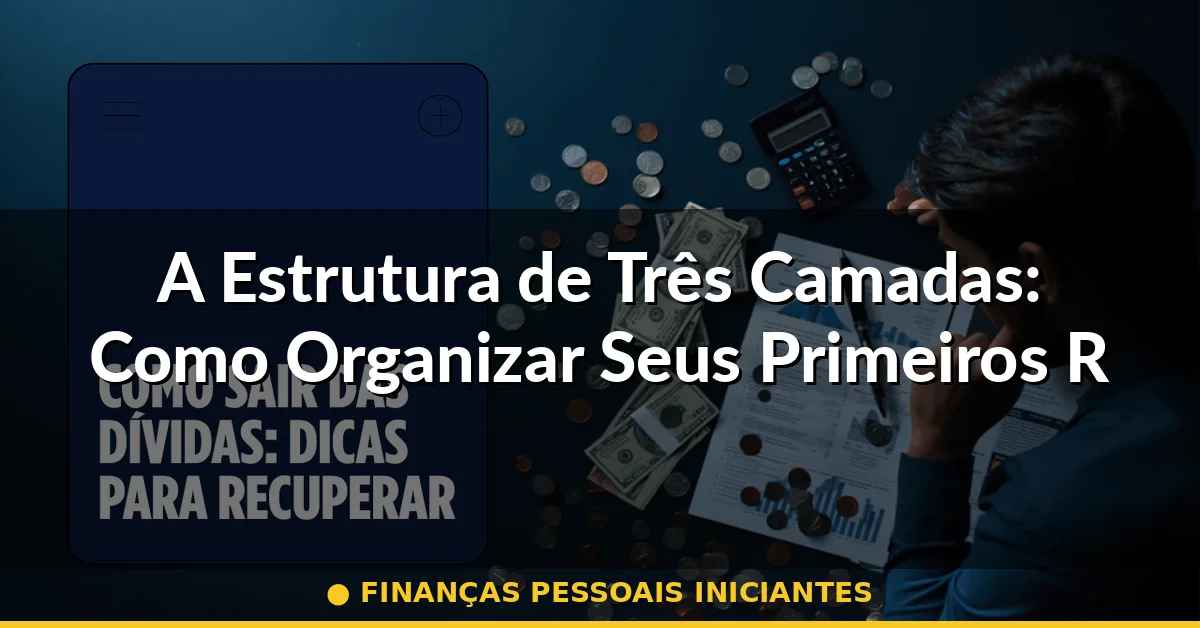A Estrutura de Três Camadas: Como Organizar Seus Primeiros Recursos — finanças pessoais iniciantes