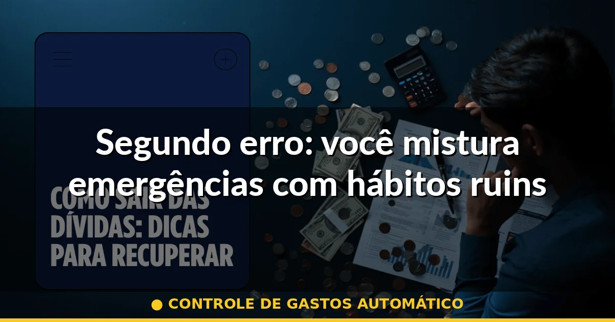 Segundo erro: você mistura emergências com hábitos ruins — controle de gastos automático