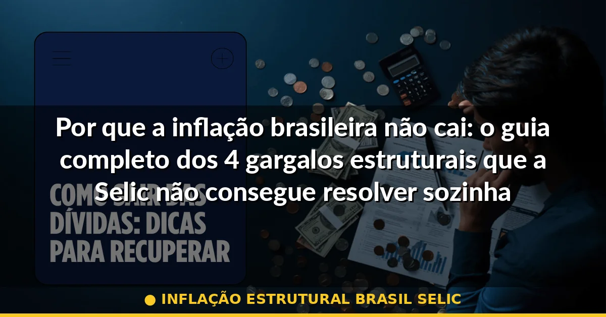 inflação estrutural brasil selic — Guia completo 2026