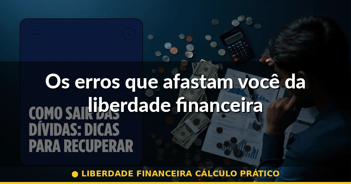 Os erros que afastam você da liberdade financeira — liberdade financeira cálculo prático