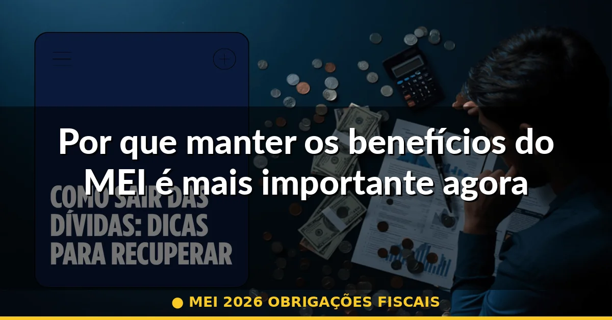 Por que manter os benefícios do MEI é mais importante agora — mei 2026 obrigações fiscais