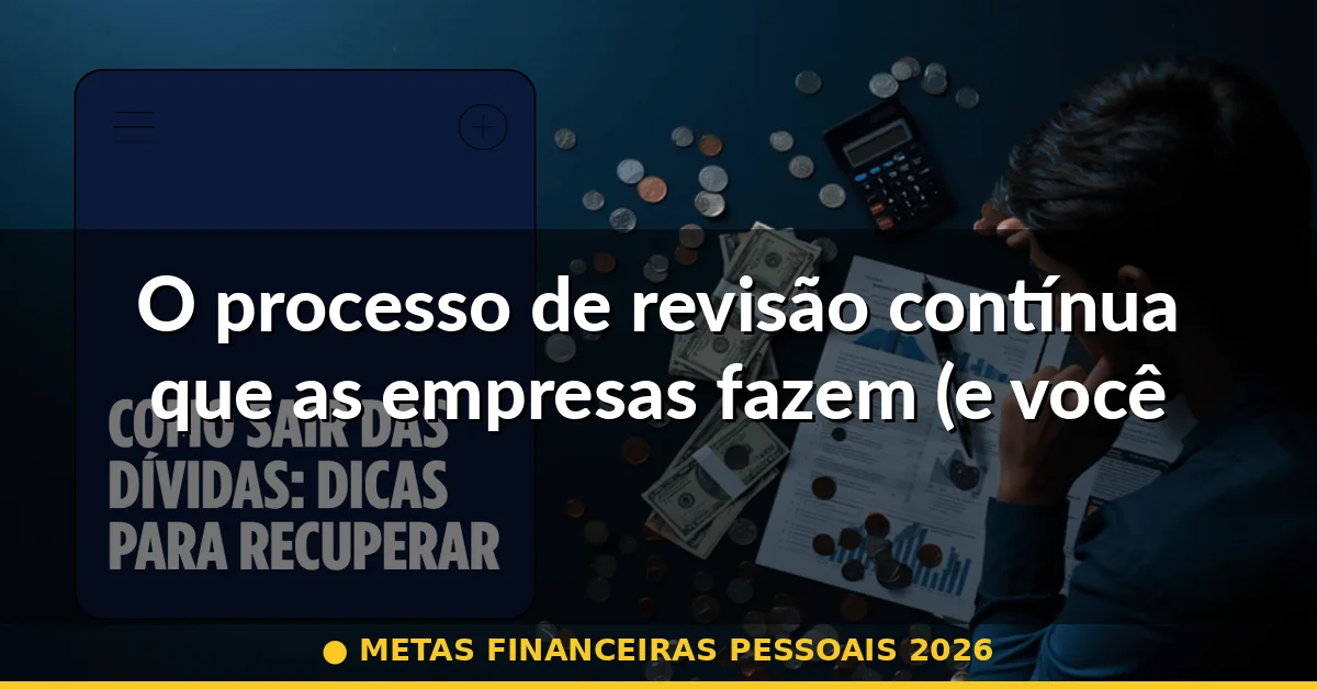 O processo de revisão contínua que as empresas fazem (e você deveria fazer) — metas financeiras pessoais 2026