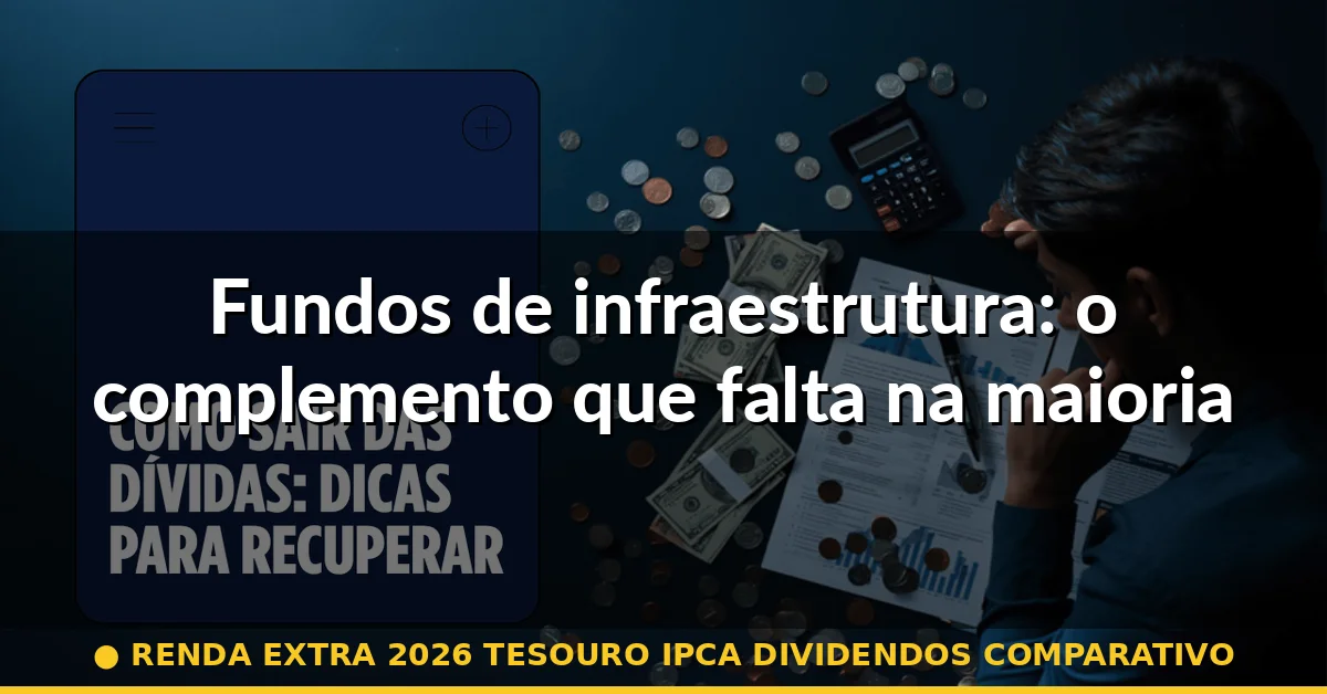 Fundos de infraestrutura: o complemento que falta na maioria das carteiras — renda extra 2026 tesouro ipca dividendos comparativo
