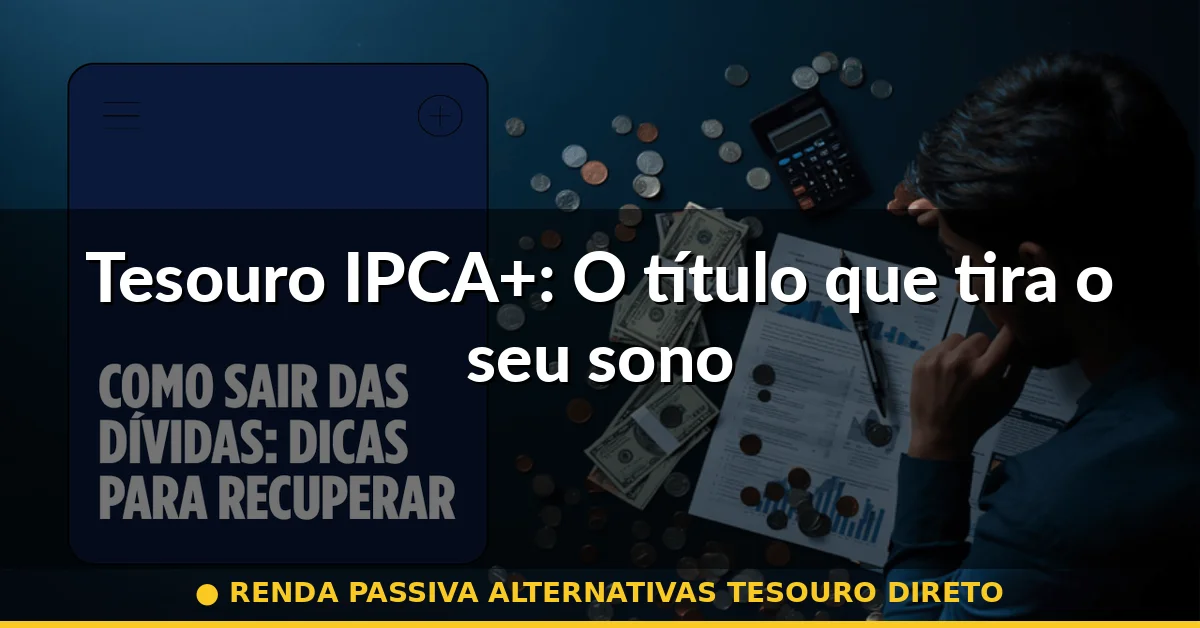 Tesouro IPCA+: O título que tira o seu sono — renda passiva alternativas tesouro direto
