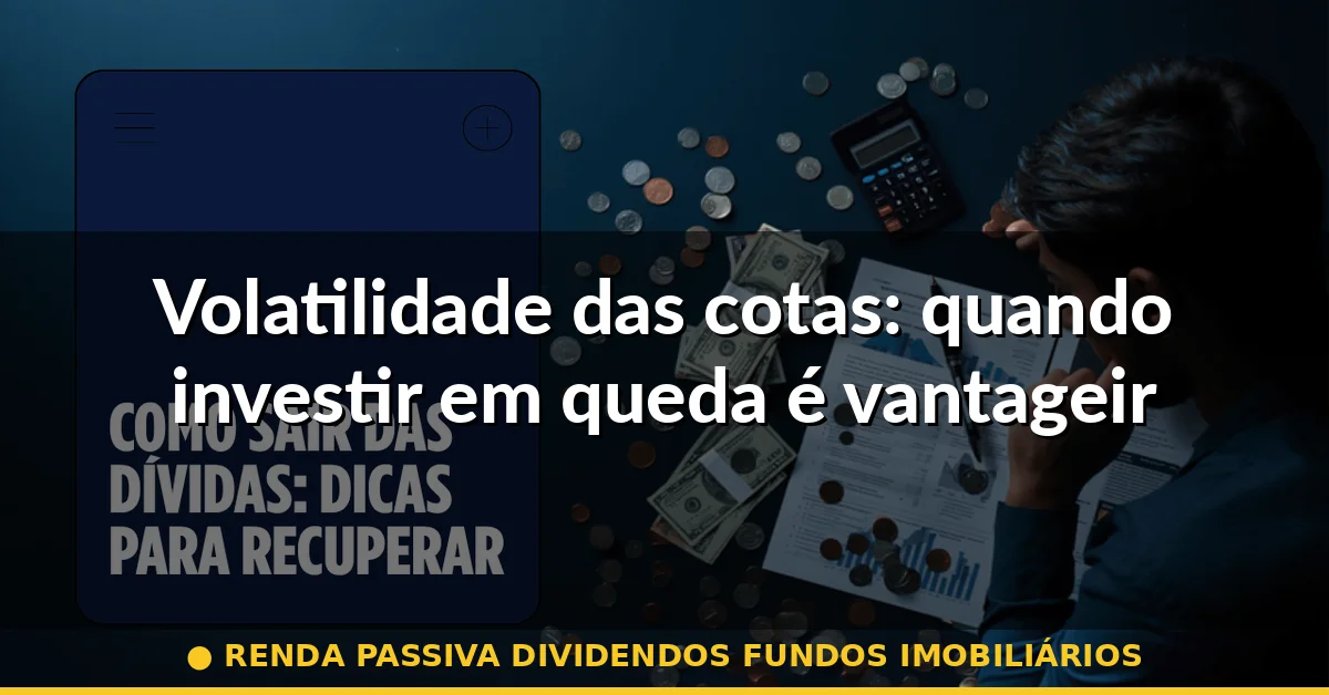 Volatilidade das cotas: quando investir em queda é vantageiro — renda passiva dividendos fundos imobiliários