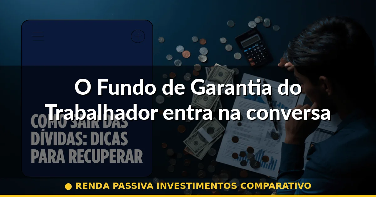 O Fundo de Garantia do Trabalhador entra na conversa — renda passiva investimentos comparativo