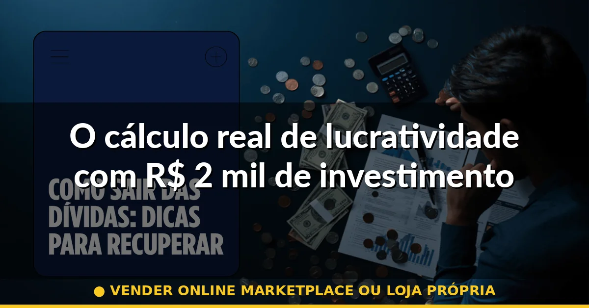 O cálculo real de lucratividade com R$ 2 mil de investimento — vender online marketplace ou loja própria