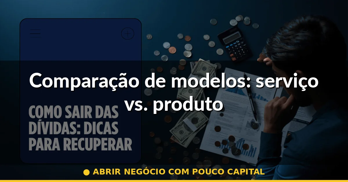 Comparação de modelos: serviço vs. produto — abrir negócio com pouco capital