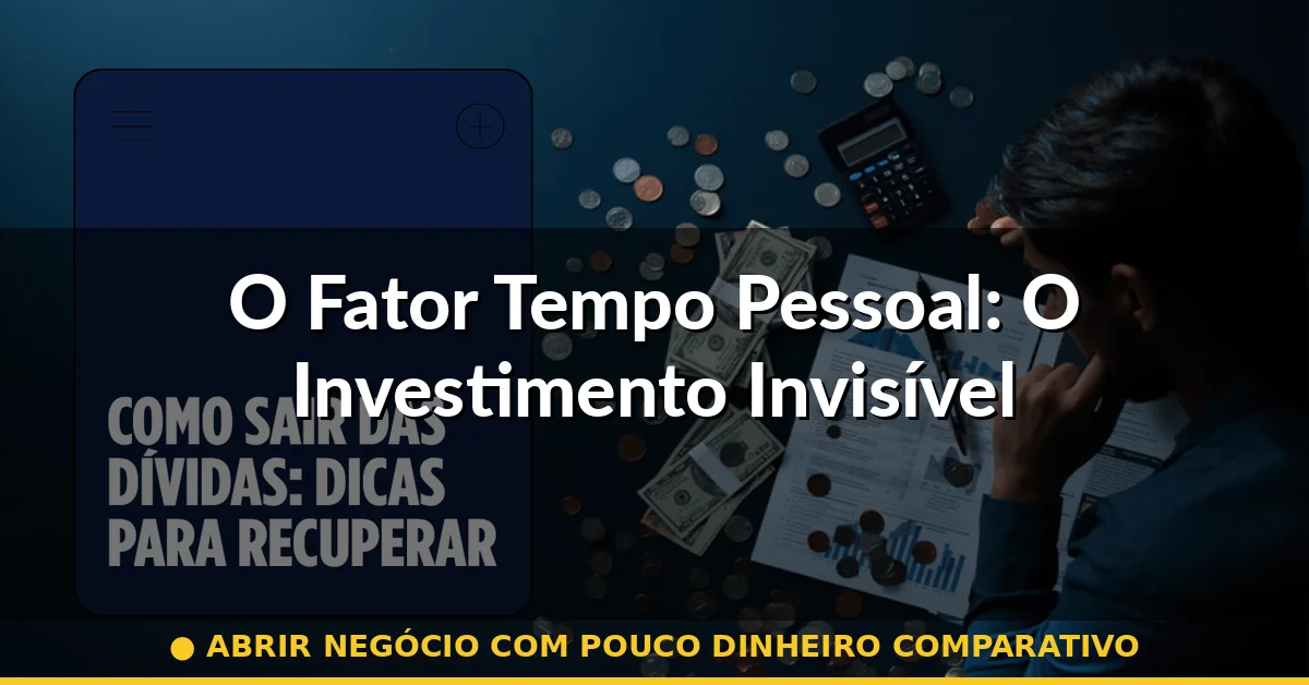 O Fator Tempo Pessoal: O Investimento Invisível — abrir negócio com pouco dinheiro comparativo