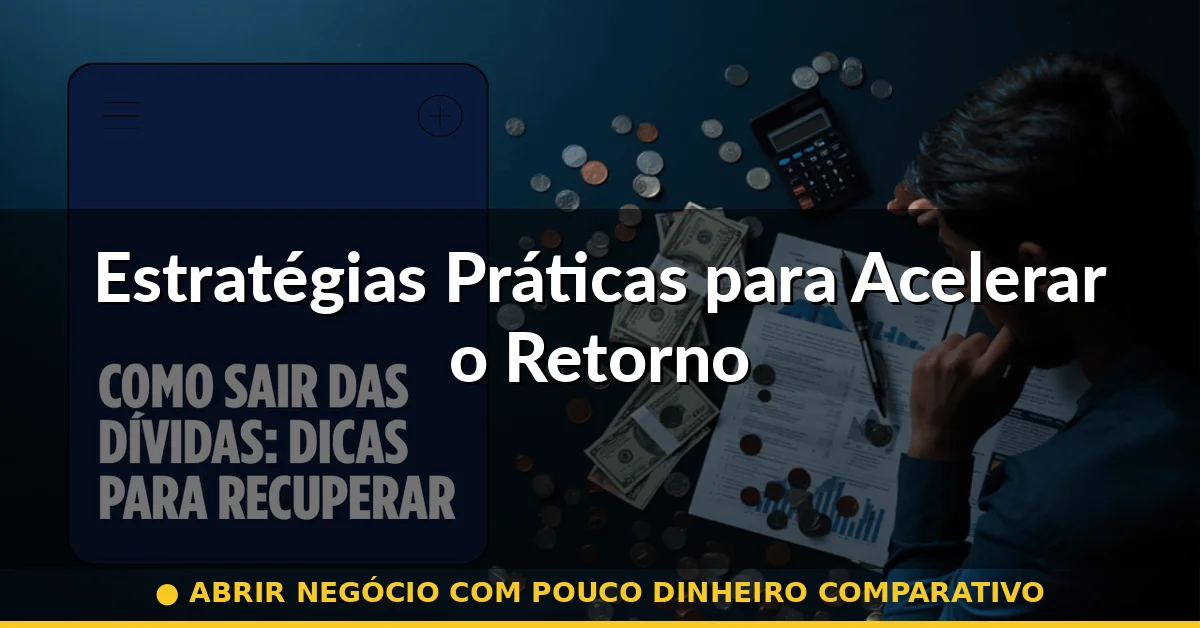 Estratégias Práticas para Acelerar o Retorno — abrir negócio com pouco dinheiro comparativo
