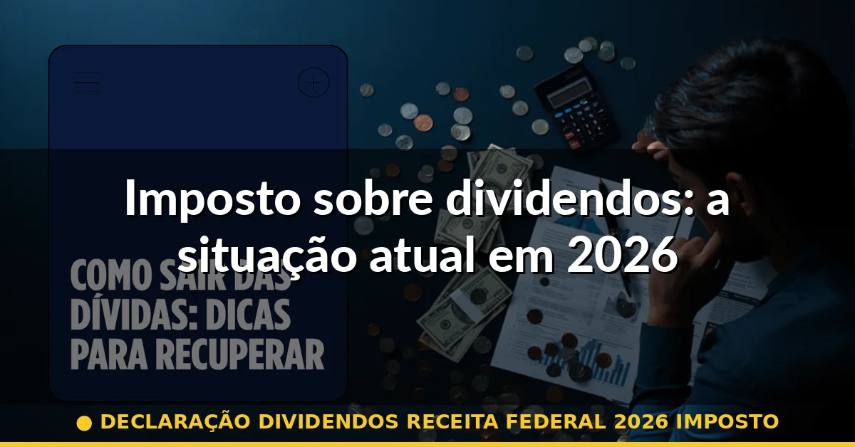 Imposto sobre dividendos: a situação atual em 2026 — declaração dividendos receita federal 2026 imposto