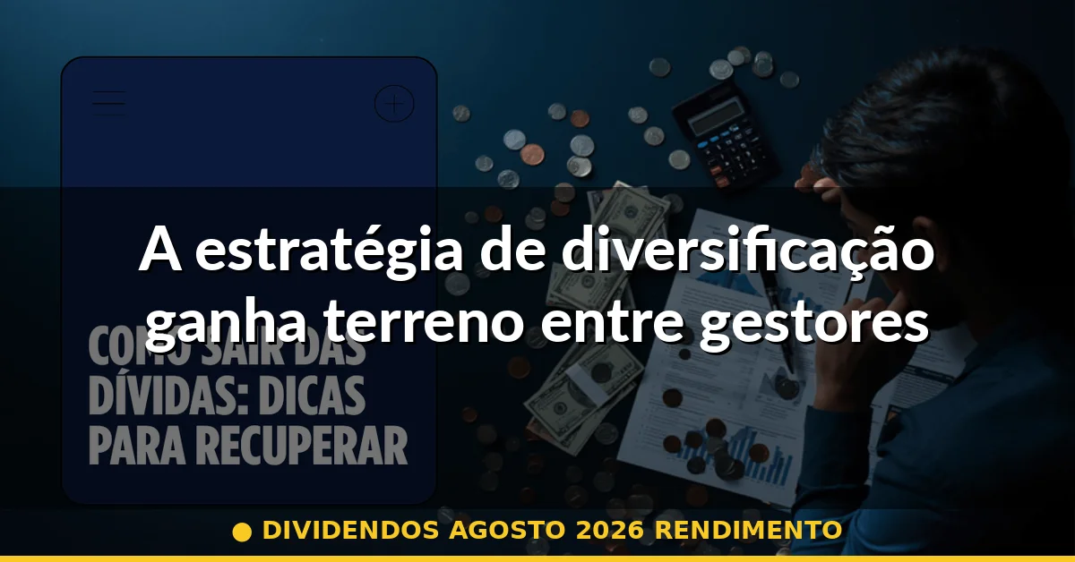A estratégia de diversificação ganha terreno entre gestores — dividendos agosto 2026 rendimento