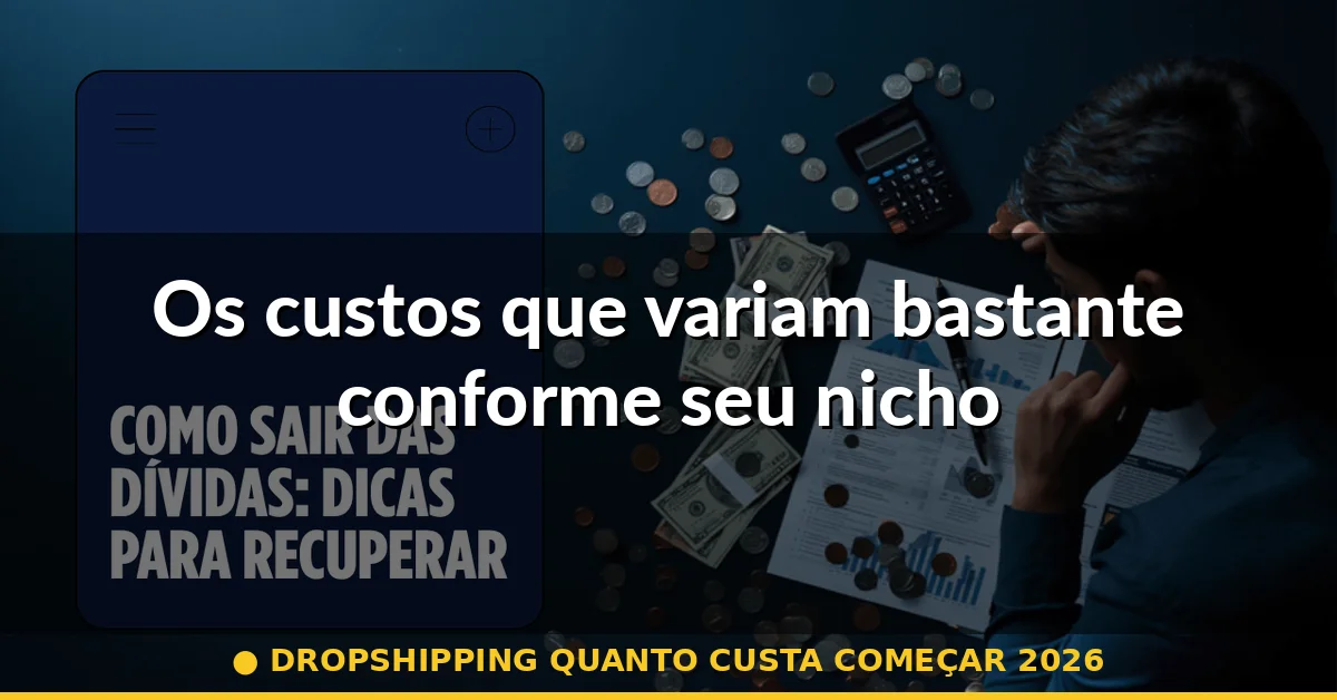 Os custos que variam bastante conforme seu nicho — dropshipping quanto custa começar 2026