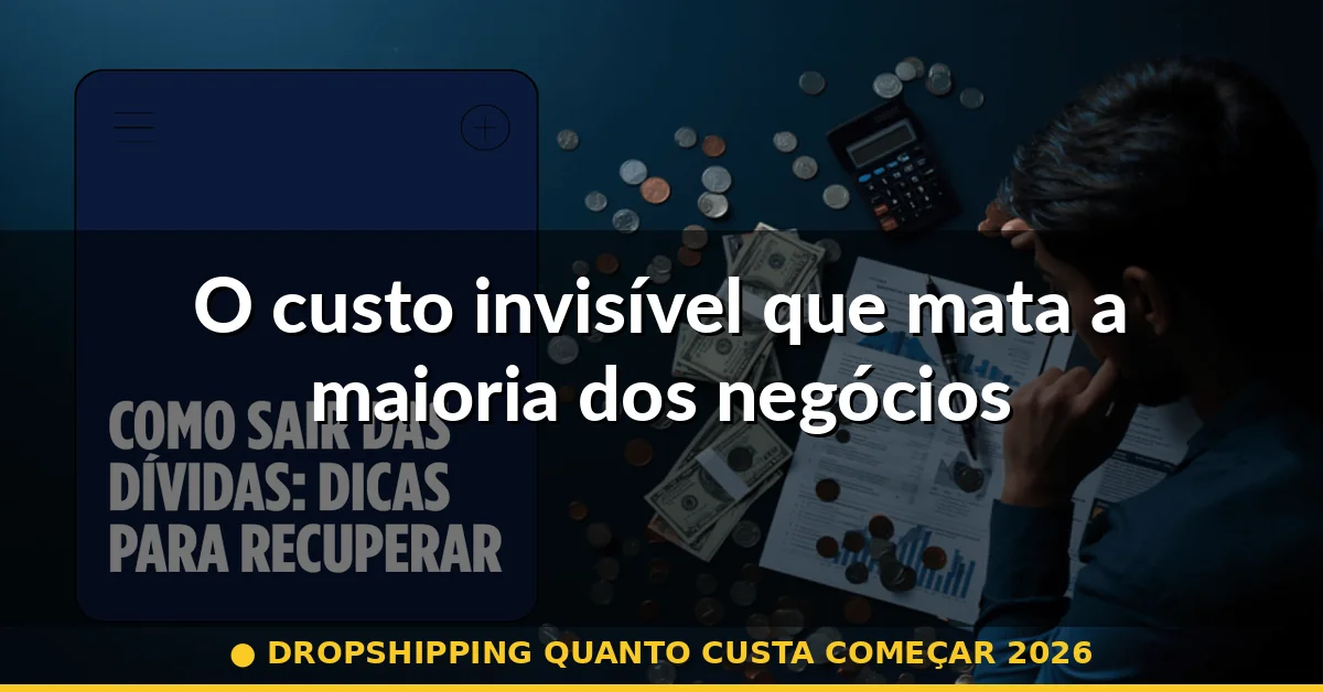 O custo invisível que mata a maioria dos negócios — dropshipping quanto custa começar 2026