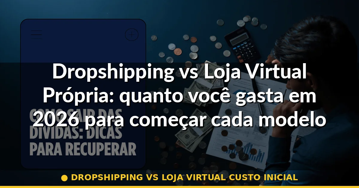 dropshipping vs loja virtual custo inicial — Guia completo 2026