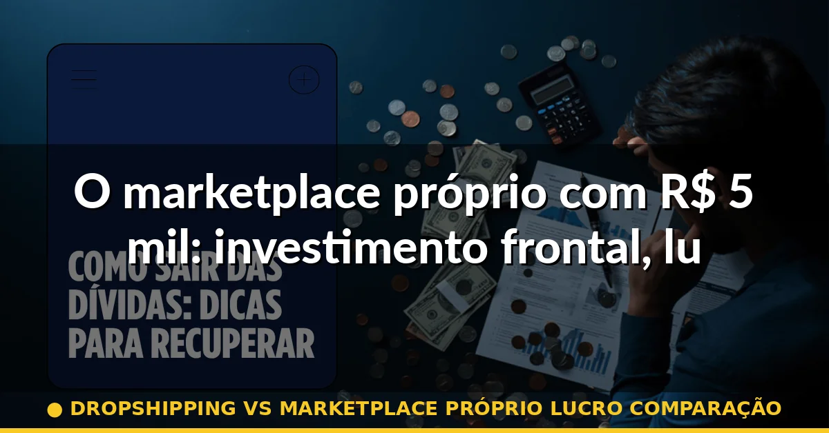 O marketplace próprio com R$ 5 mil: investimento frontal, lucro tardio — dropshipping vs marketplace próprio lucro comparação