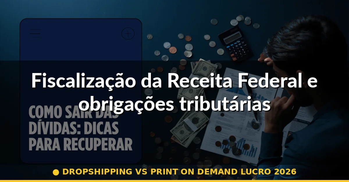 Fiscalização da Receita Federal e obrigações tributárias — dropshipping vs print on demand lucro 2026