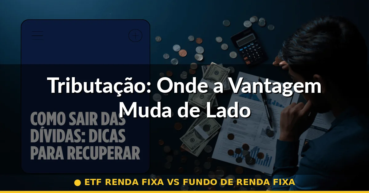 Tributação: Onde a Vantagem Muda de Lado — etf renda fixa vs fundo de renda fixa
