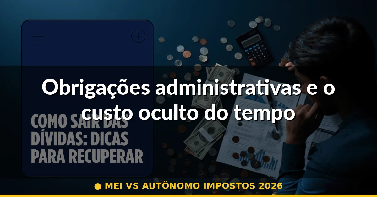Obrigações administrativas e o custo oculto do tempo — mei vs autônomo impostos 2026