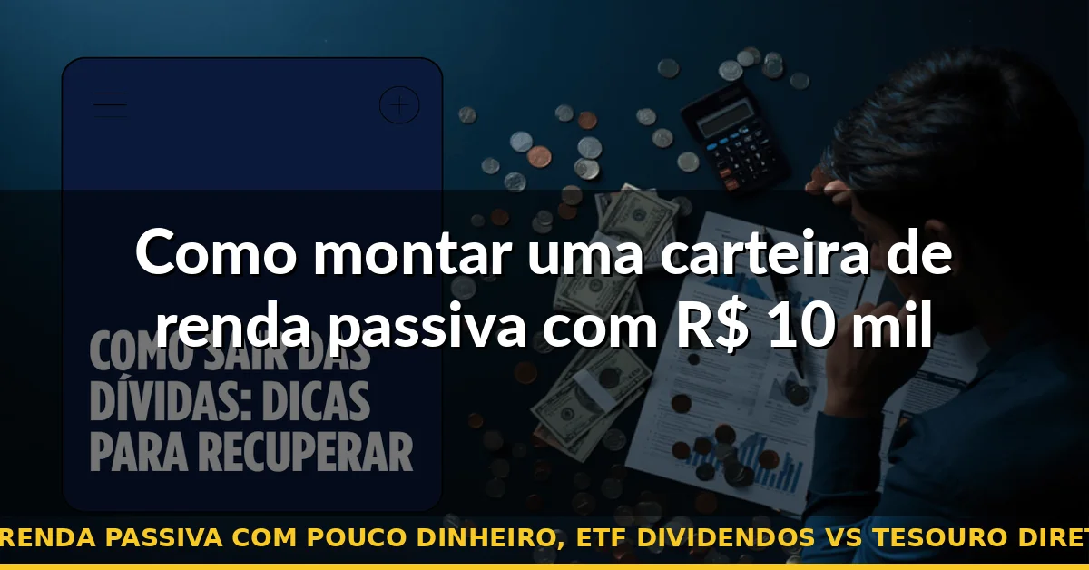Como montar uma carteira de renda passiva com R$ 10 mil — renda passiva com pouco dinheiro, etf dividendos vs tesouro direto