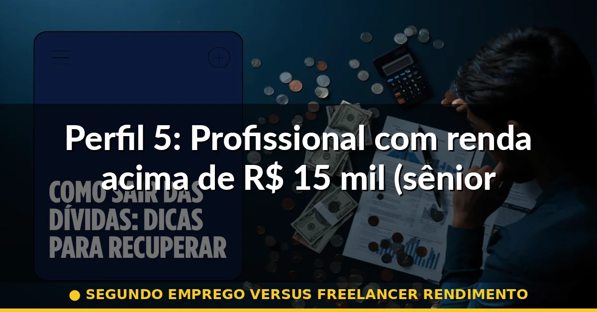 Perfil 5: Profissional com renda acima de R$ 15 mil (sênior ou gestor) — segundo emprego versus freelancer rendimento