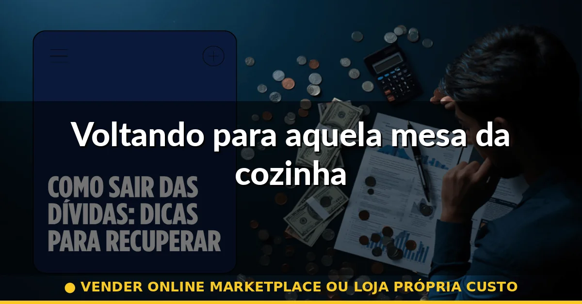Voltando para aquela mesa da cozinha — vender online marketplace ou loja própria custo
