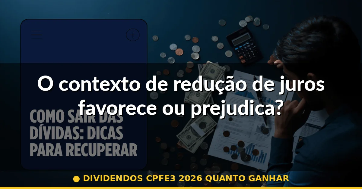 O contexto de redução de juros favorece ou prejudica? — dividendos cpfe3 2026 quanto ganhar