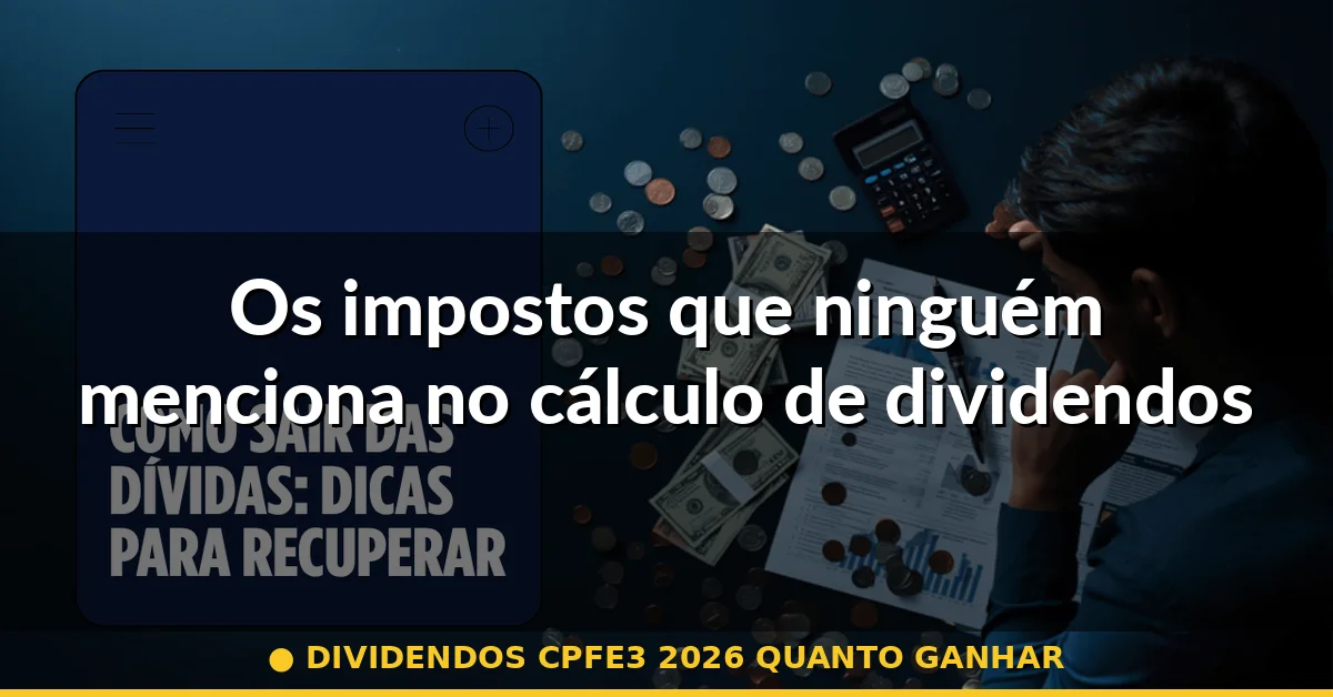 Os impostos que ninguém menciona no cálculo de dividendos — dividendos cpfe3 2026 quanto ganhar
