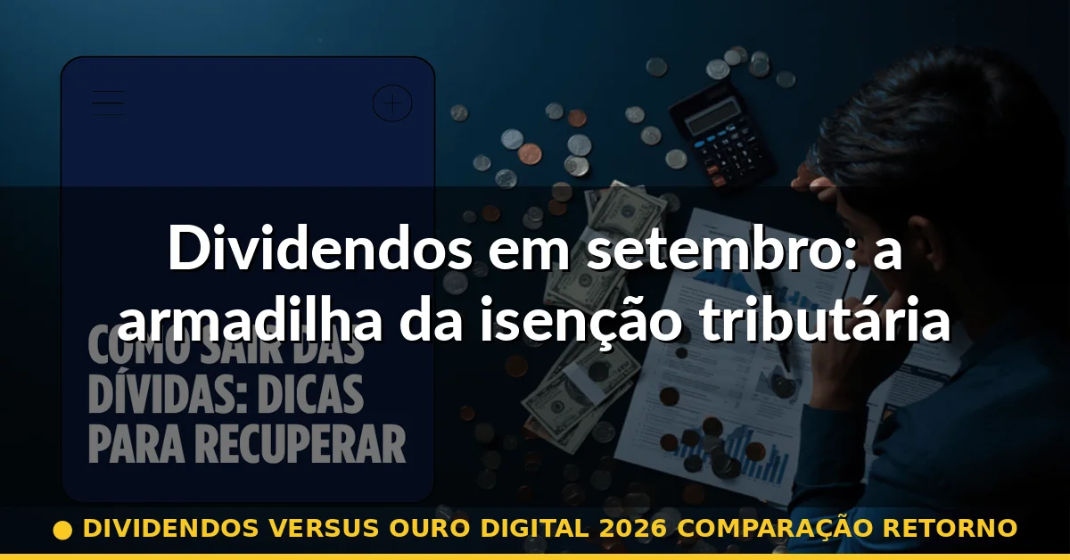 Dividendos em setembro: a armadilha da isenção tributária — dividendos versus ouro digital 2026 comparação retorno