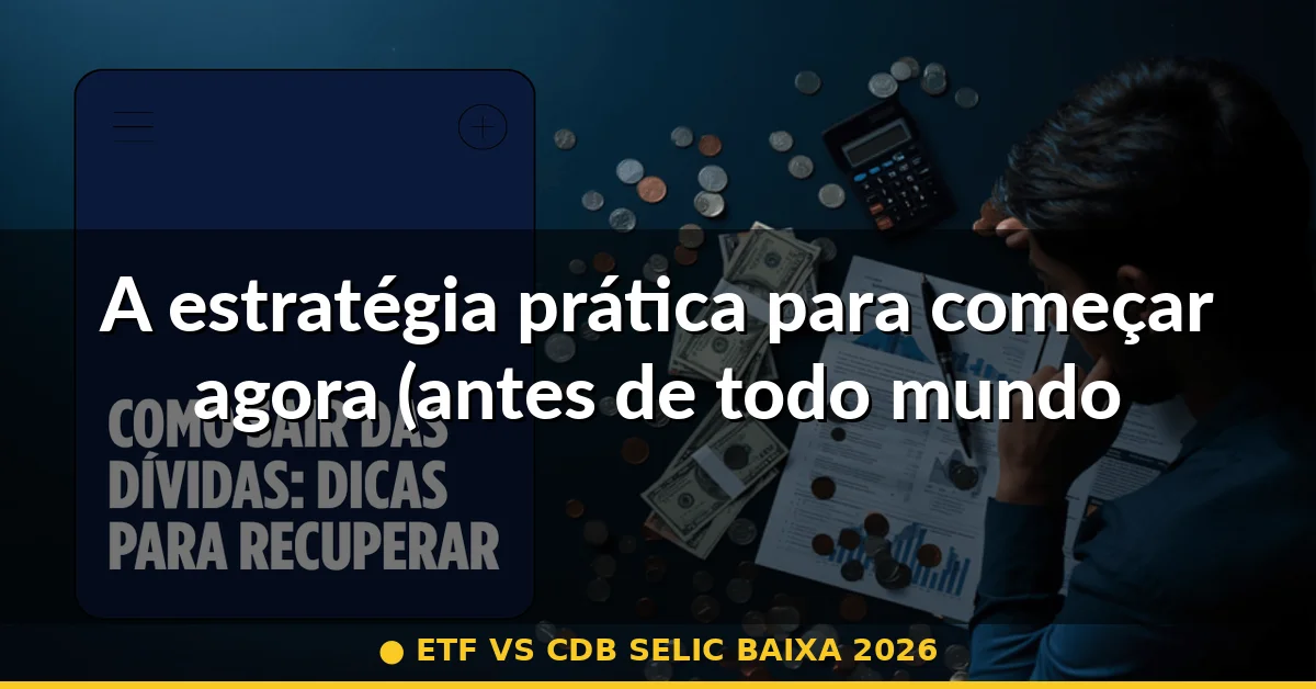 A estratégia prática para começar agora (antes de todo mundo acordar) — etf vs cdb selic baixa 2026