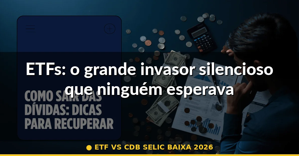 ETFs: o grande invasor silencioso que ninguém esperava — etf vs cdb selic baixa 2026