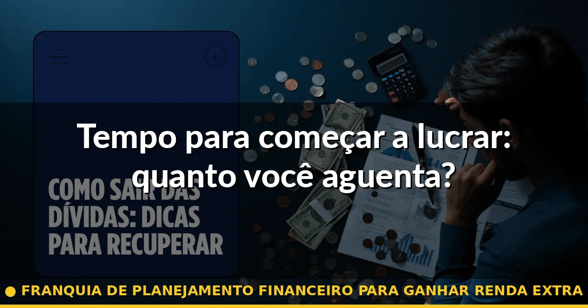 Tempo para começar a lucrar: quanto você aguenta? — franquia de planejamento financeiro para ganhar renda extra