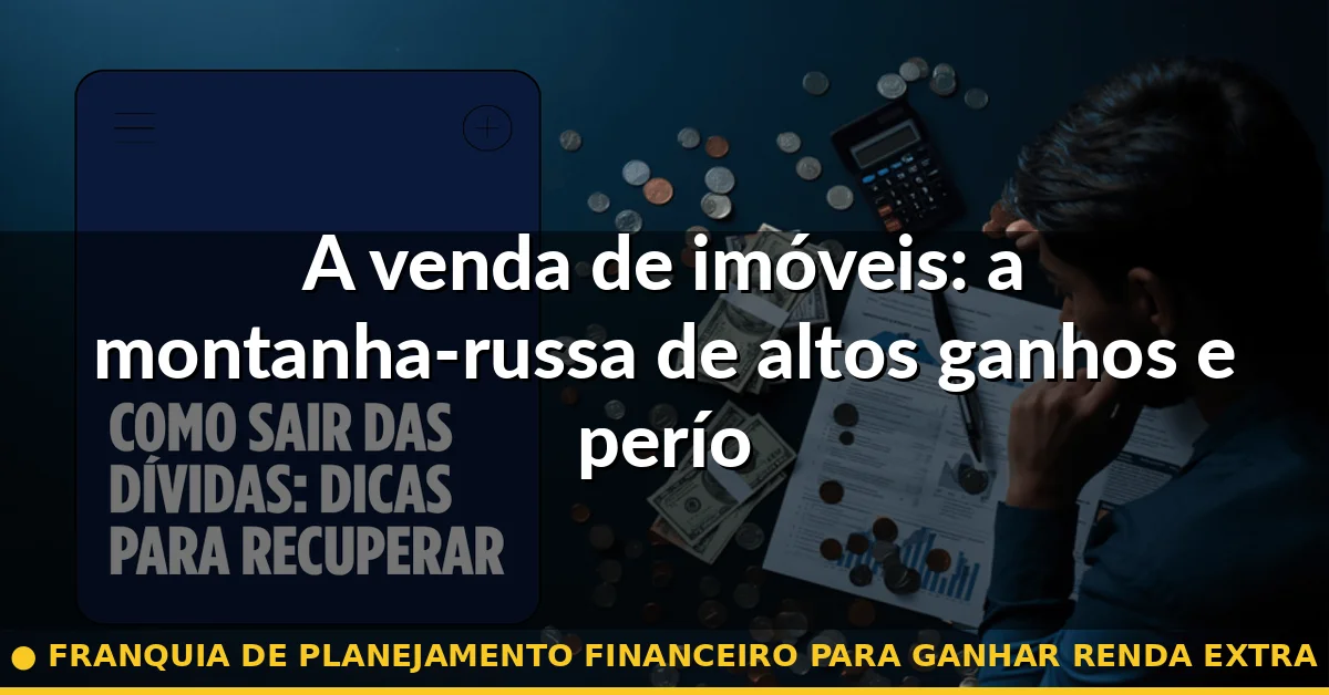 A venda de imóveis: a montanha-russa de altos ganhos e períodos vazios — franquia de planejamento financeiro para ganhar renda extra