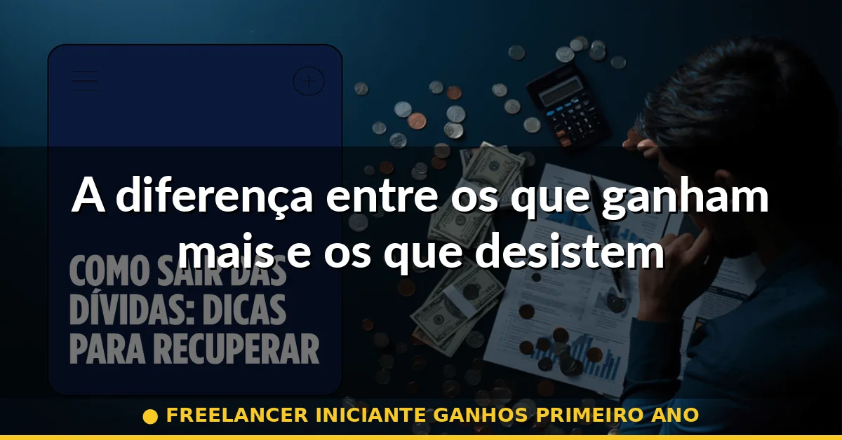 A diferença entre os que ganham mais e os que desistem — freelancer iniciante ganhos primeiro ano