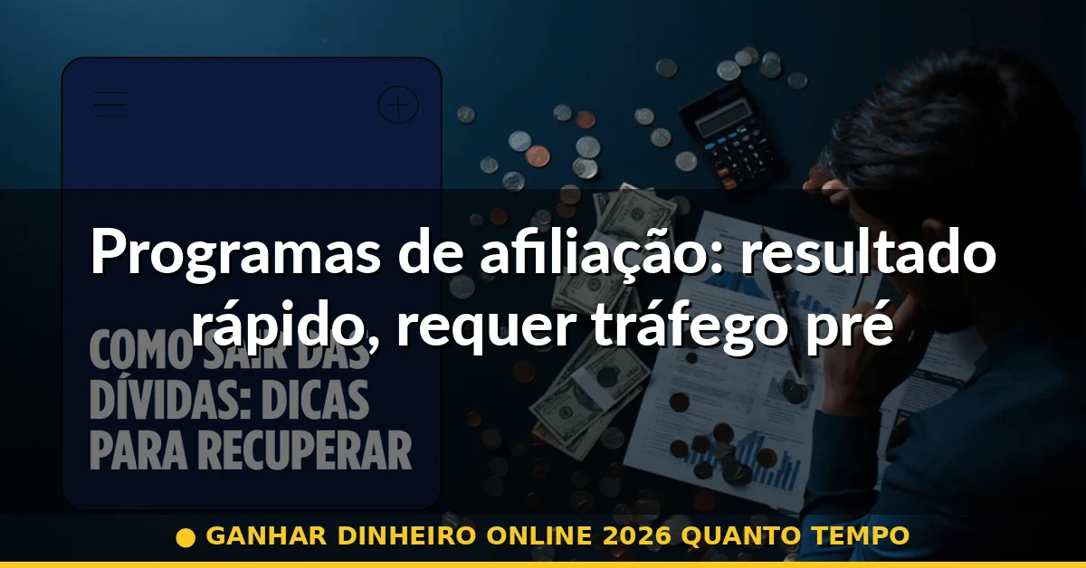 Programas de afiliação: resultado rápido, requer tráfego prévio — ganhar dinheiro online 2026 quanto tempo