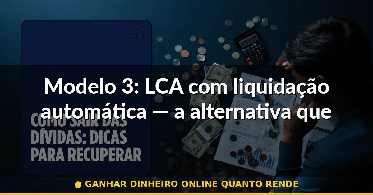 Modelo 3: LCA com liquidação automática — a alternativa que cresce mais rápido — ganhar dinheiro online quanto rende