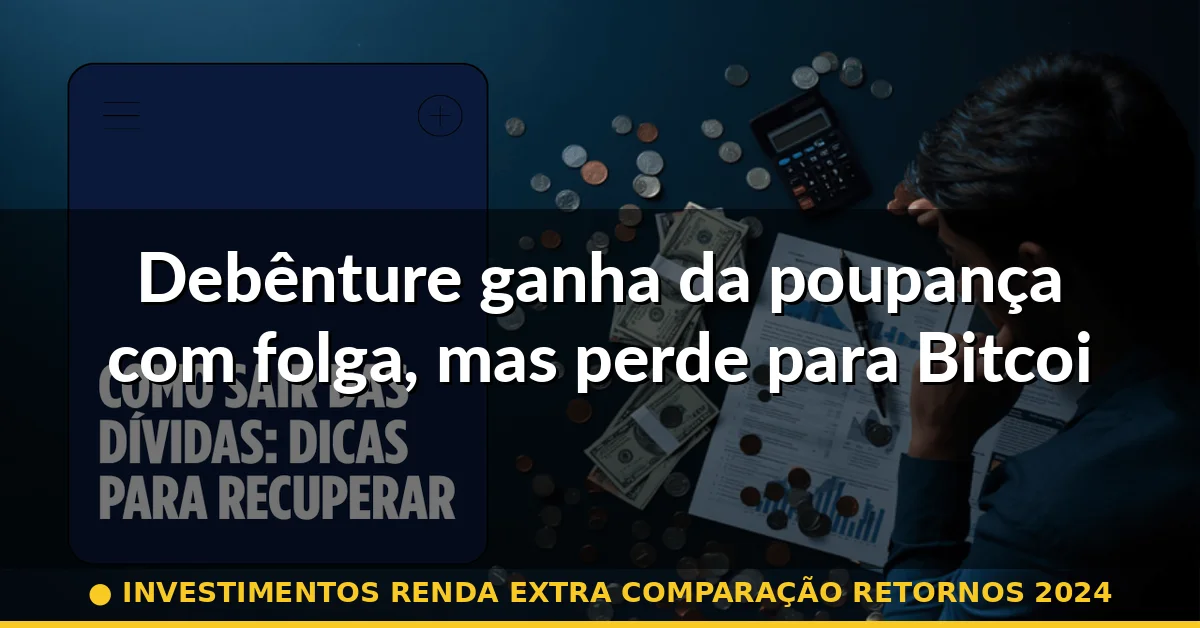 Debênture ganha da poupança com folga, mas perde para Bitcoin em volatilidade — investimentos renda extra comparação retornos 2024