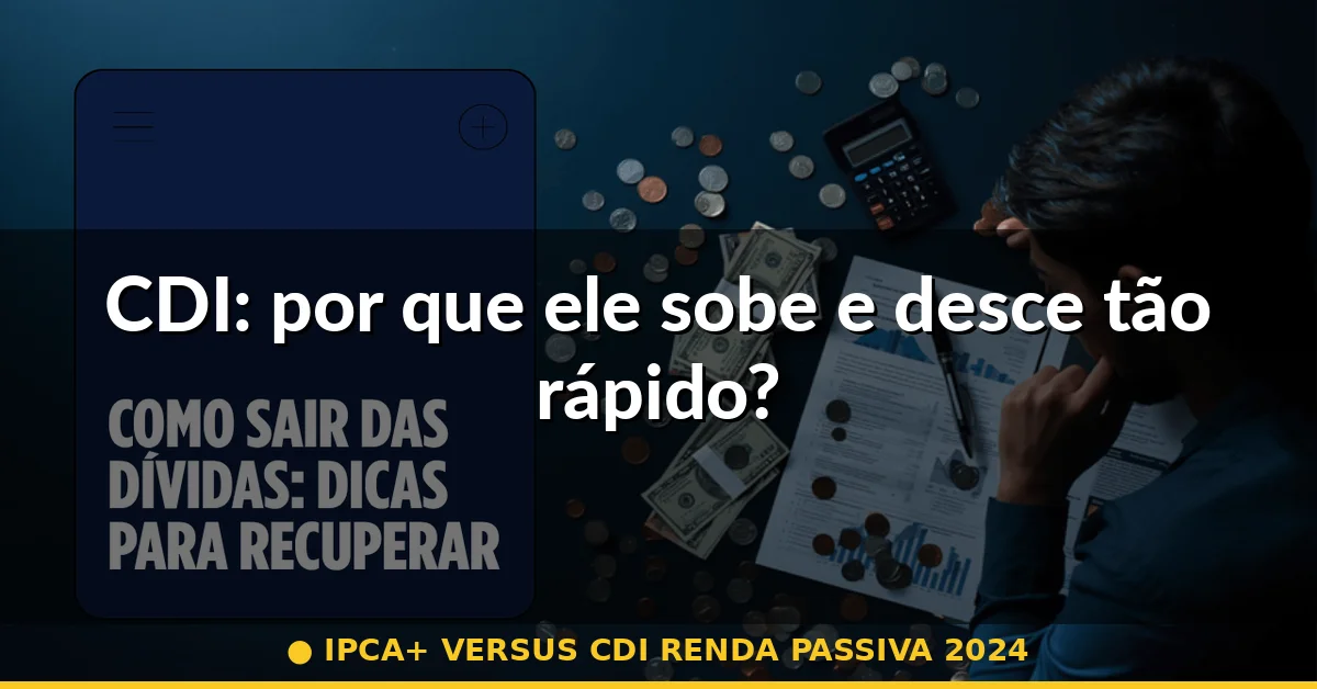 CDI: por que ele sobe e desce tão rápido? — ipca+ versus cdi renda passiva 2024