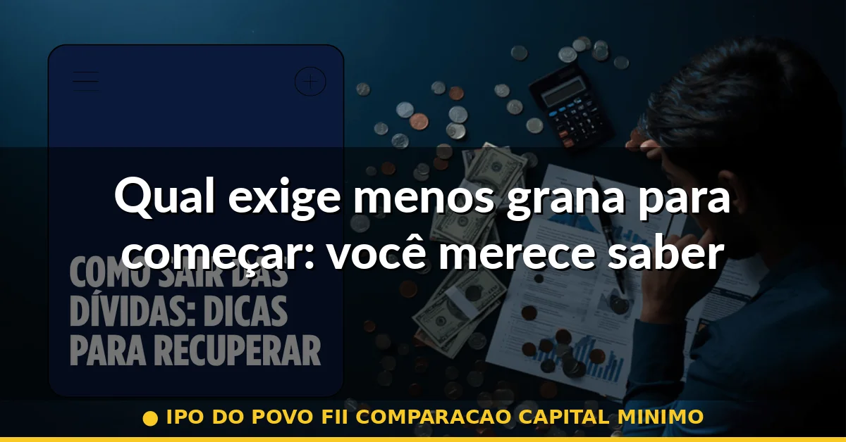 Qual exige menos grana para começar: você merece saber — ipo do povo fii comparacao capital minimo