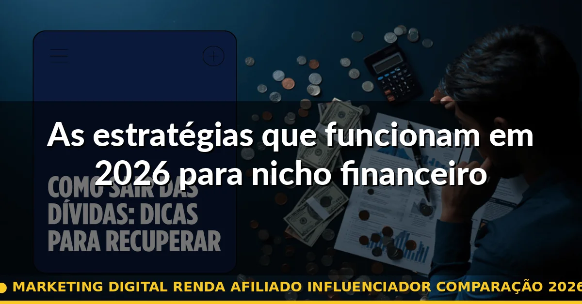 As estratégias que funcionam em 2026 para nicho financeiro — marketing digital renda afiliado influenciador comparação 2026