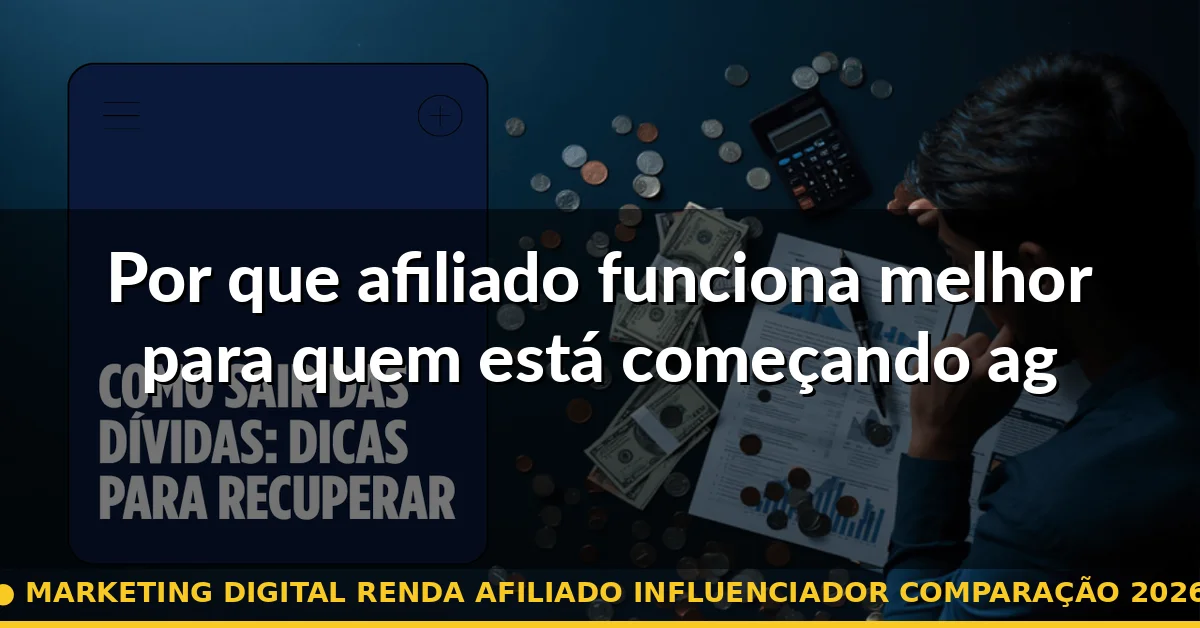 Por que afiliado funciona melhor para quem está começando agora — marketing digital renda afiliado influenciador comparação 2026