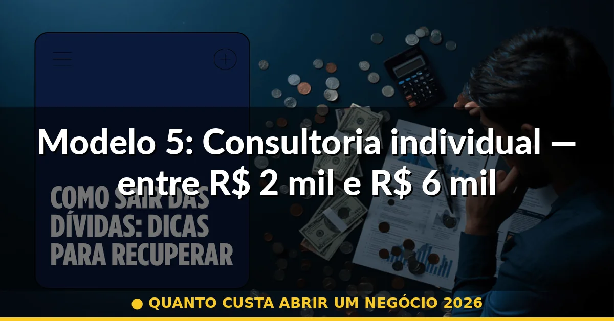 Modelo 5: Consultoria individual — entre R$ 2 mil e R$ 6 mil — quanto custa abrir um negócio 2026