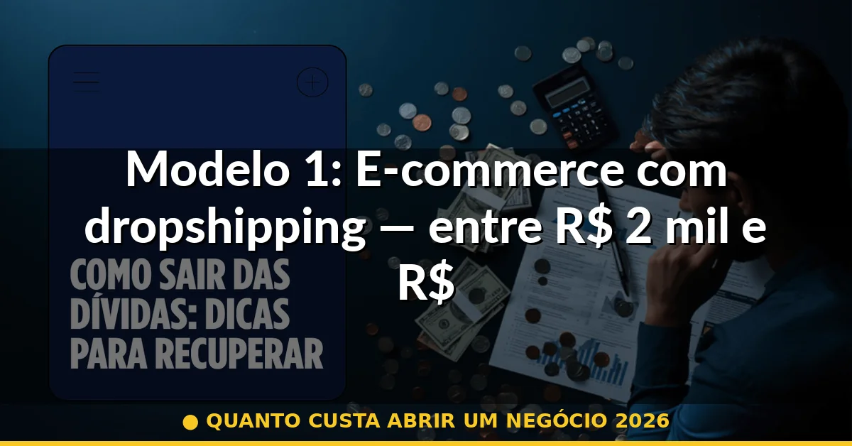 Modelo 1: E-commerce com dropshipping — entre R$ 2 mil e R$ 5 mil — quanto custa abrir um negócio 2026