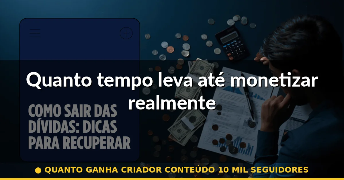 Quanto tempo leva até monetizar realmente — quanto ganha criador conteúdo 10 mil seguidores