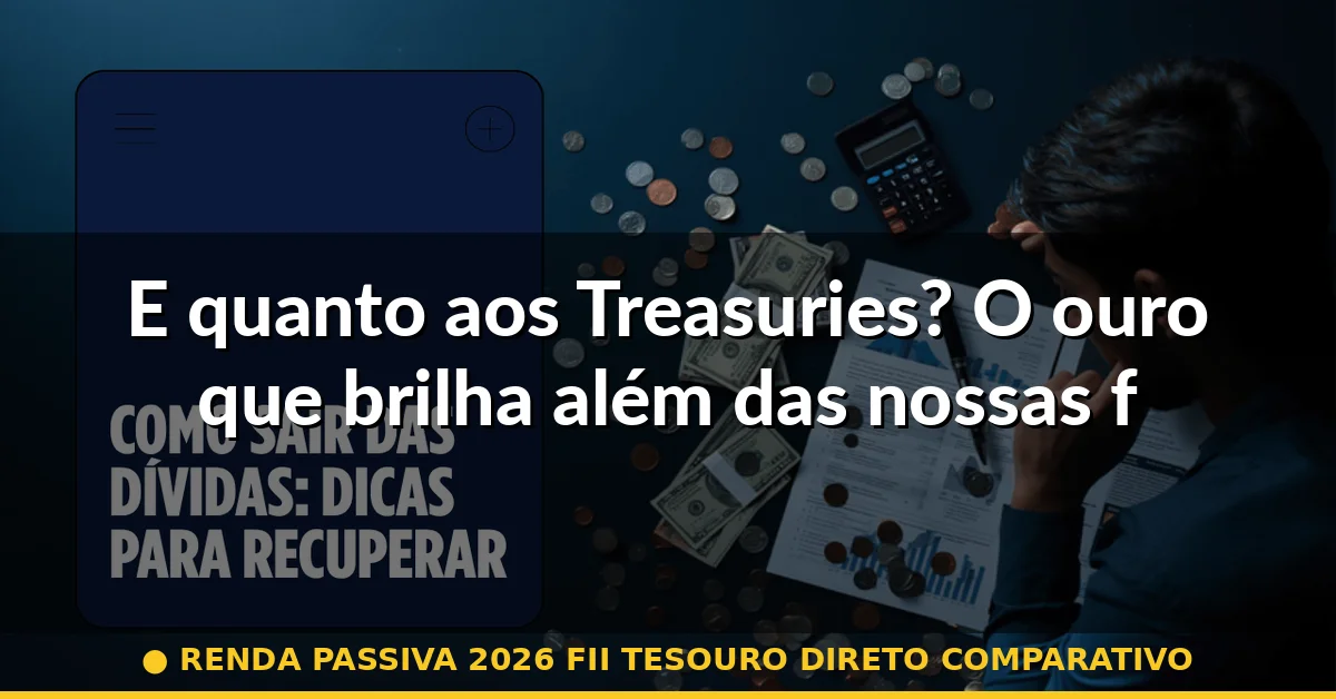 E quanto aos Treasuries? O ouro que brilha além das nossas fronteiras — renda passiva 2026 fii tesouro direto comparativo