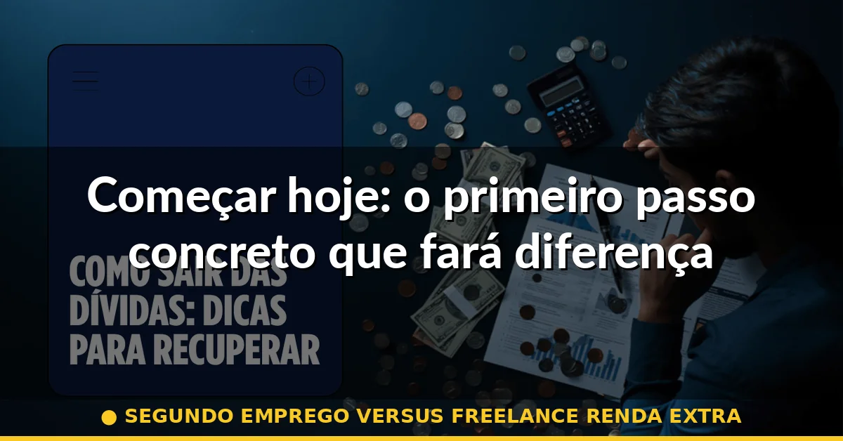 Começar hoje: o primeiro passo concreto que fará diferença — segundo emprego versus freelance renda extra