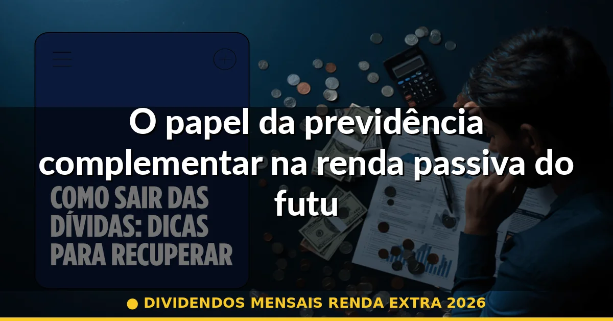 O papel da previdência complementar na renda passiva do futuro — dividendos mensais renda extra 2026