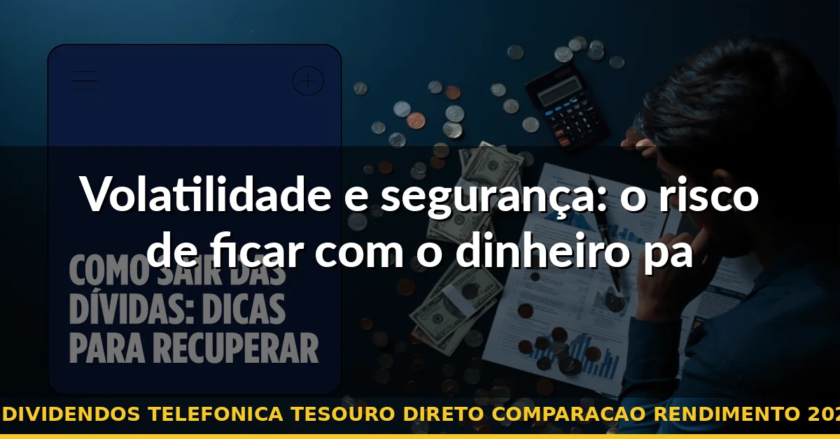 Volatilidade e segurança: o risco de ficar com o dinheiro parado — dividendos telefonica tesouro direto comparacao rendimento 2026