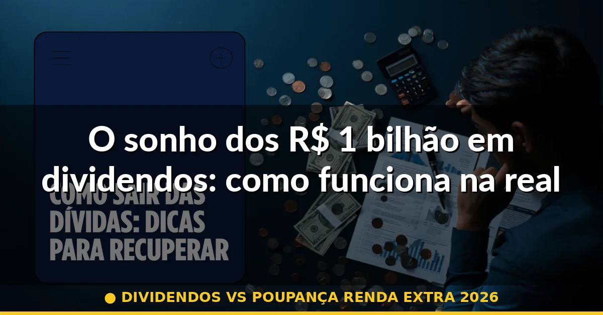 O sonho dos R$ 1 bilhão em dividendos: como funciona na realidade — dividendos vs poupança renda extra 2026