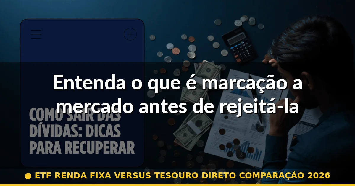 Entenda o que é marcação a mercado antes de rejeitá-la — etf renda fixa versus tesouro direto comparação 2026